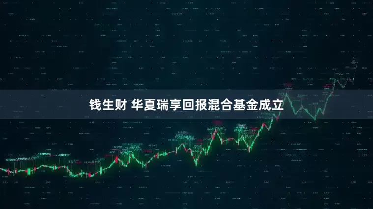 钱生财 华夏瑞享回报混合基金成立