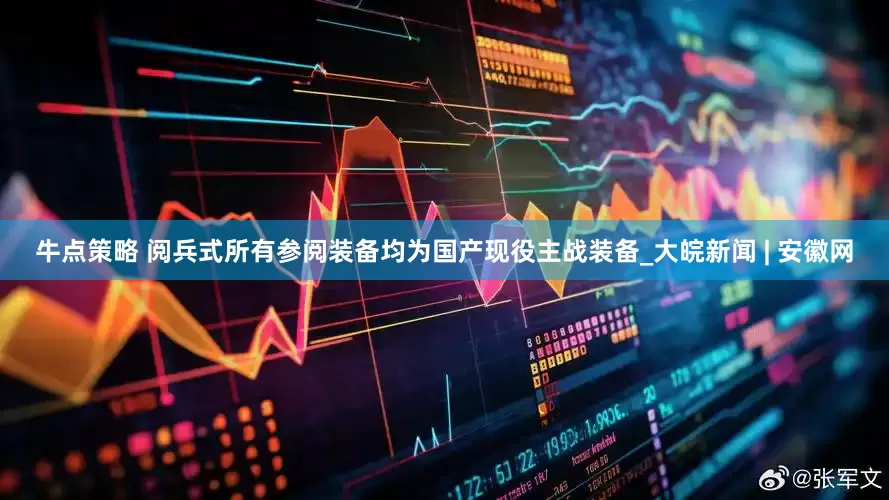 牛点策略 阅兵式所有参阅装备均为国产现役主战装备_大皖新闻 | 安徽网