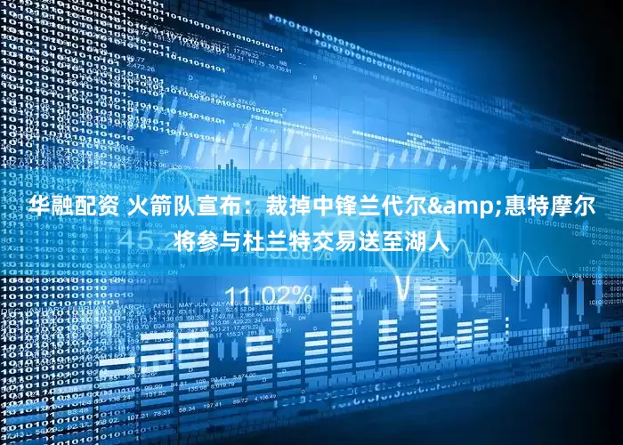 华融配资 火箭队宣布：裁掉中锋兰代尔&惠特摩尔将参与杜兰特交易送至湖人