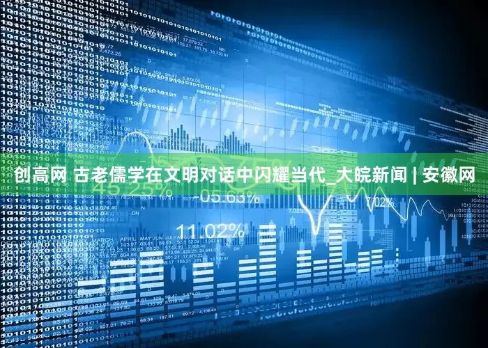 创高网 古老儒学在文明对话中闪耀当代_大皖新闻 | 安徽网