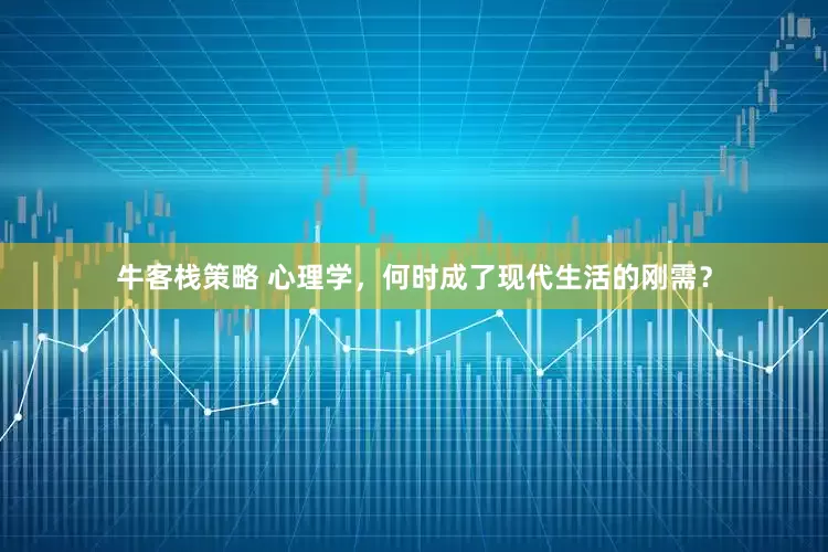 牛客栈策略 心理学，何时成了现代生活的刚需？