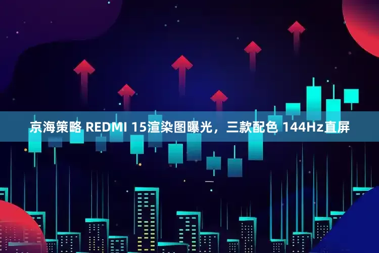 京海策略 REDMI 15渲染图曝光，三款配色 144Hz直屏