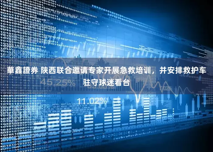 華鑫證券 陕西联合邀请专家开展急救培训，并安排救护车驻守球迷看台