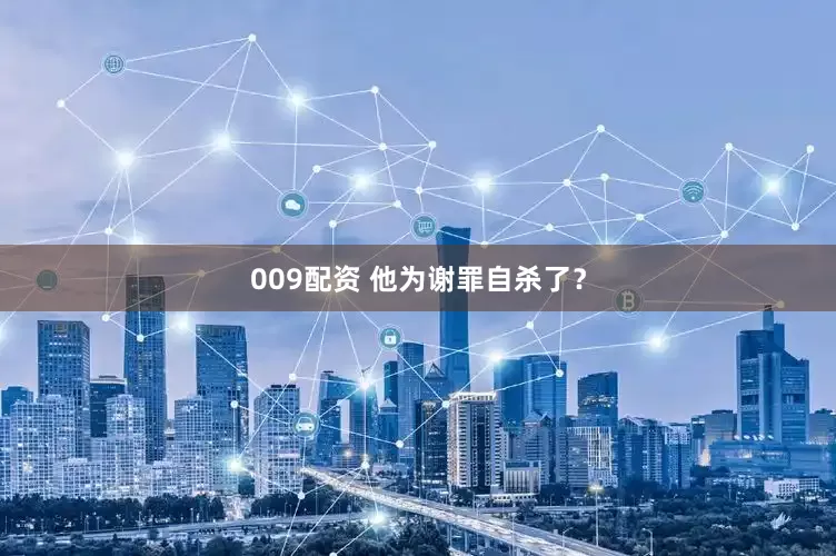 009配资 他为谢罪自杀了？