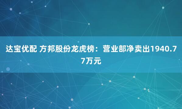 达宝优配 方邦股份龙虎榜：营业部净卖出1940.77万元