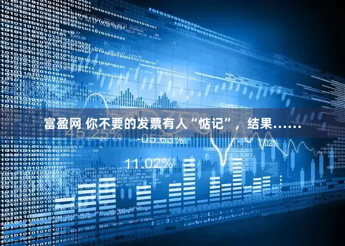 富盈网 你不要的发票有人“惦记”，结果……