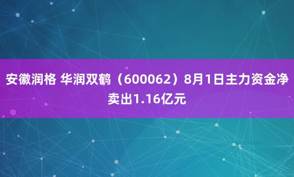 安徽润格 华润双鹤（600062）8月1日主力资金净卖出1.16亿元