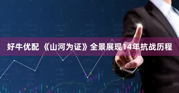 好牛优配 《山河为证》全景展现14年抗战历程