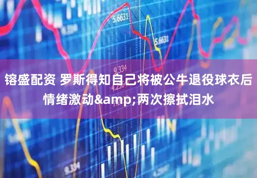 镕盛配资 罗斯得知自己将被公牛退役球衣后情绪激动&两次擦拭泪水