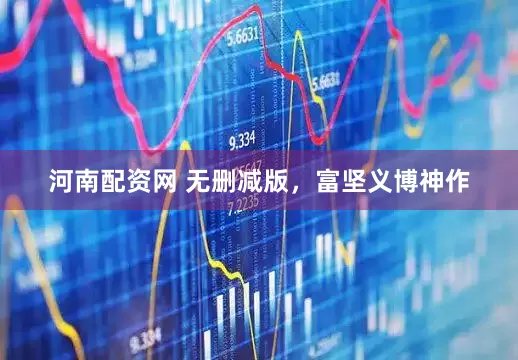 河南配资网 无删减版，富坚义博神作