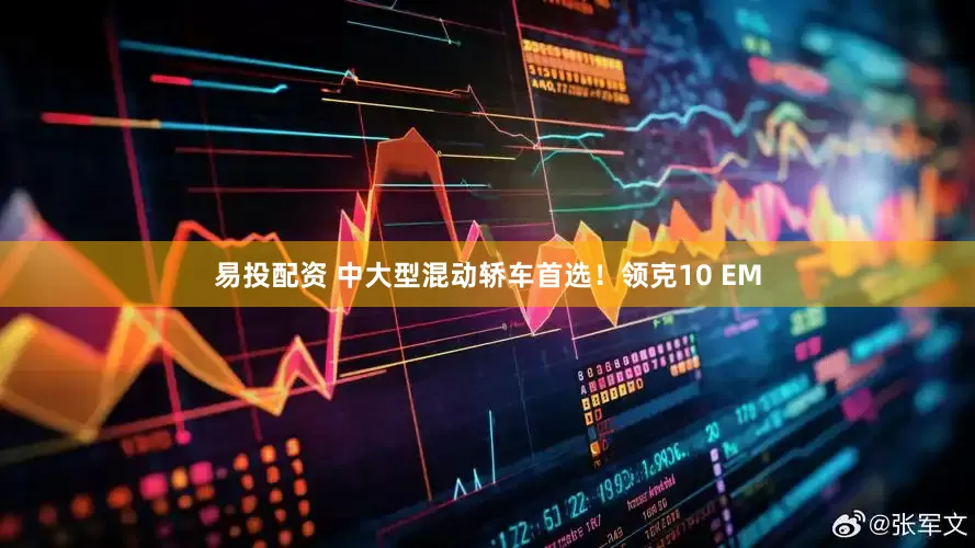 易投配资 中大型混动轿车首选！领克10 EM