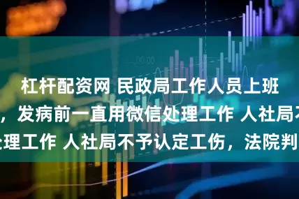 杠杆配资网 民政局工作人员上班途中心梗死亡，发病前一直用微信处理工作 人社局不予认定工伤，法院判了