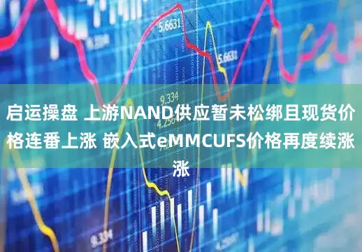 启运操盘 上游NAND供应暂未松绑且现货价格连番上涨 嵌入式eMMCUFS价格再度续涨
