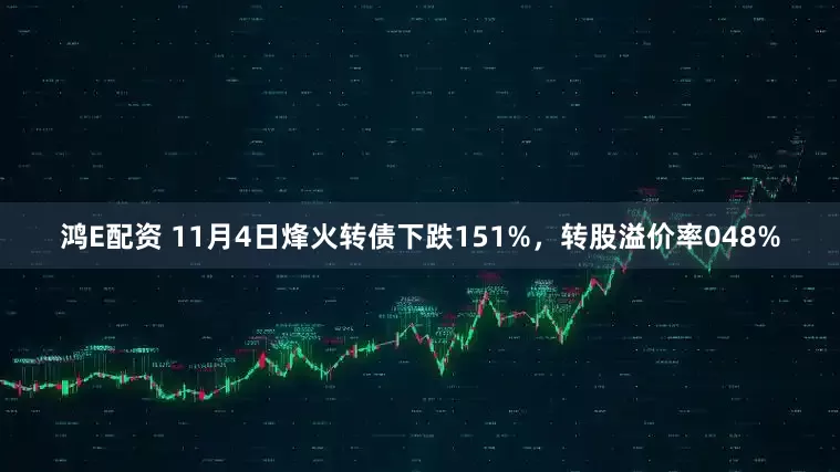 鸿E配资 11月4日烽火转债下跌151%，转股溢价率048%