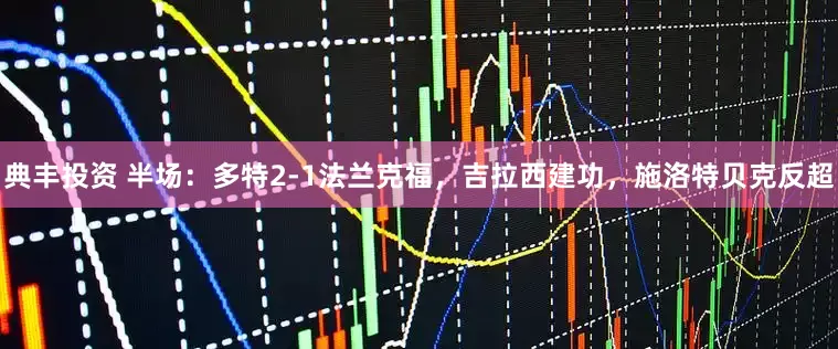典丰投资 半场：多特2-1法兰克福，吉拉西建功，施洛特贝克反超