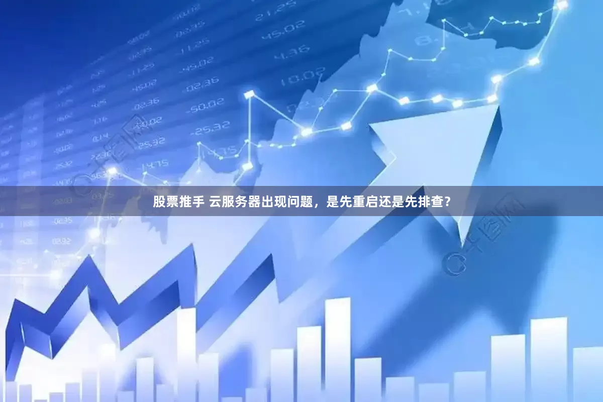 股票推手 云服务器出现问题，是先重启还是先排查？